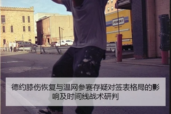 德约膝伤恢复与温网参赛存疑对签表格局的影响及时间线战术研判