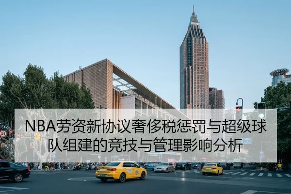 NBA劳资新协议奢侈税惩罚与超级球队组建的竞技与管理影响分析
