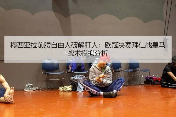 穆西亚拉前腰自由人破解盯人：欧冠决赛拜仁战皇马战术模拟分析