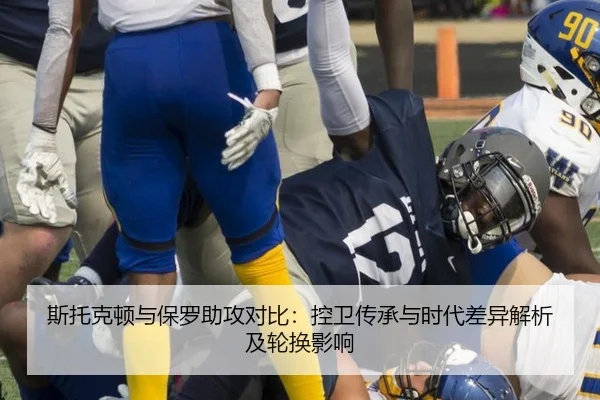 斯托克顿与保罗助攻对比：控卫传承与时代差异解析及轮换影响
